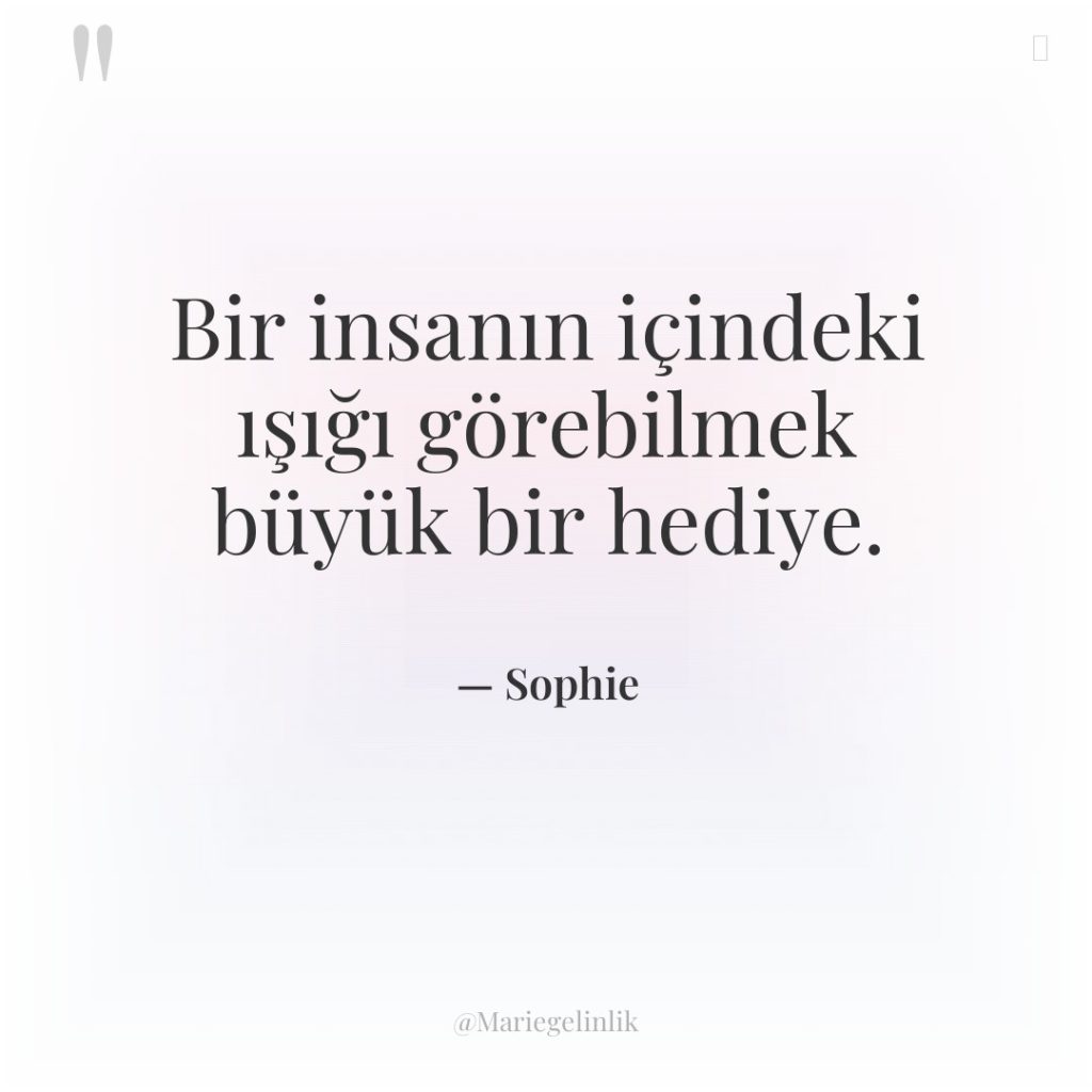 Bir insanın içindeki ışığı görebilmek büyük bir hediye.