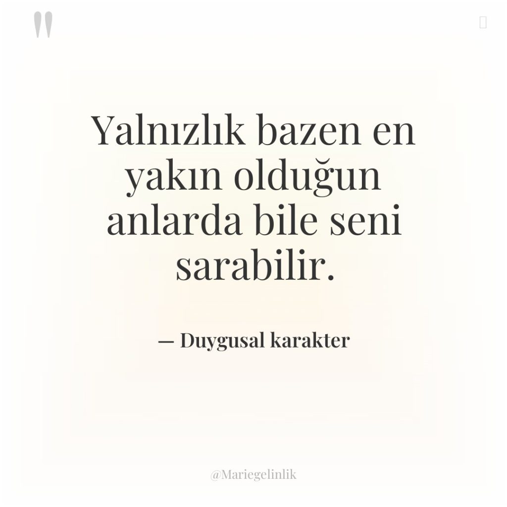 Yalnızlık bazen en yakın olduğun anlarda bile seni sarabilir.