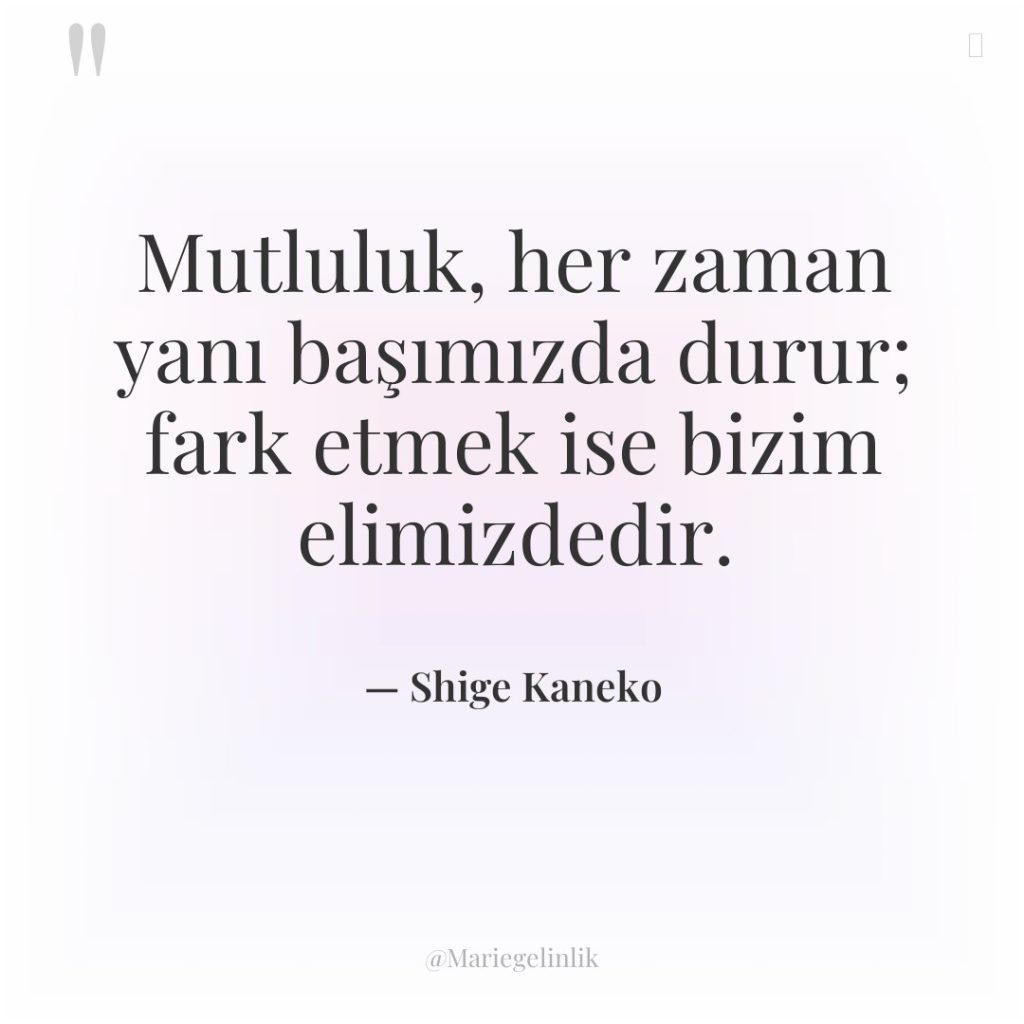 Mutluluk, her zaman yanı başımızda durur; fark etmek ise bizim…