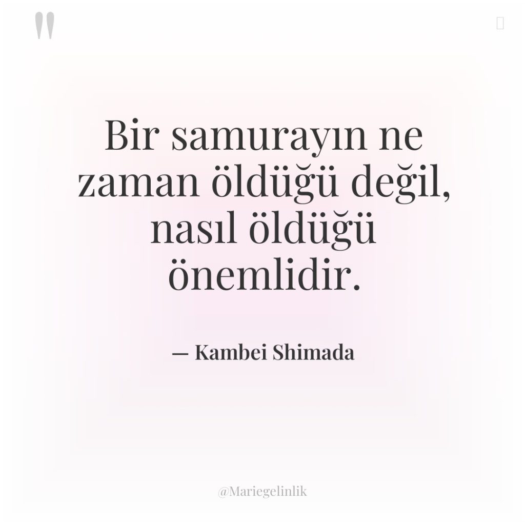 Bir samurayın ne zaman öldüğü değil, nasıl öldüğü önemlidir.