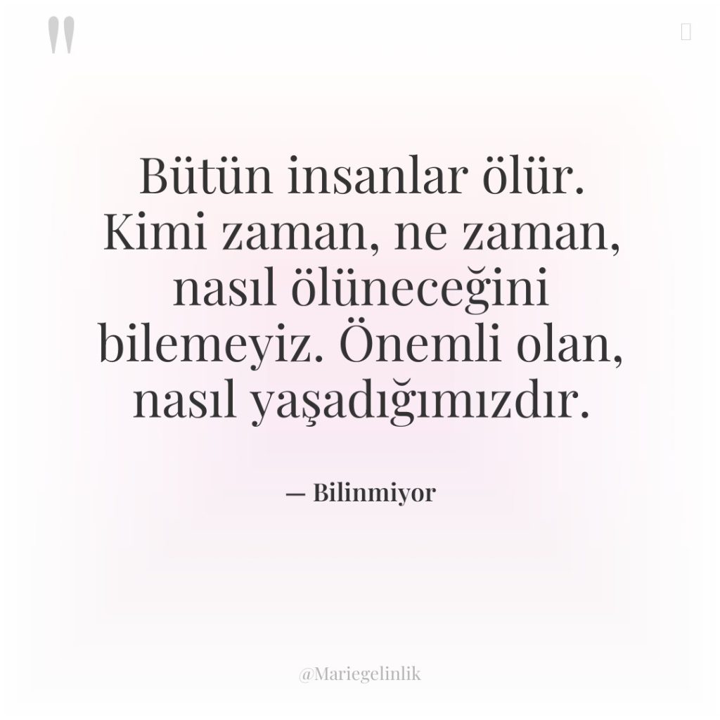 Bütün insanlar ölür. Kimi zaman, ne zaman, nasıl ölüneceğini bilemeyiz….