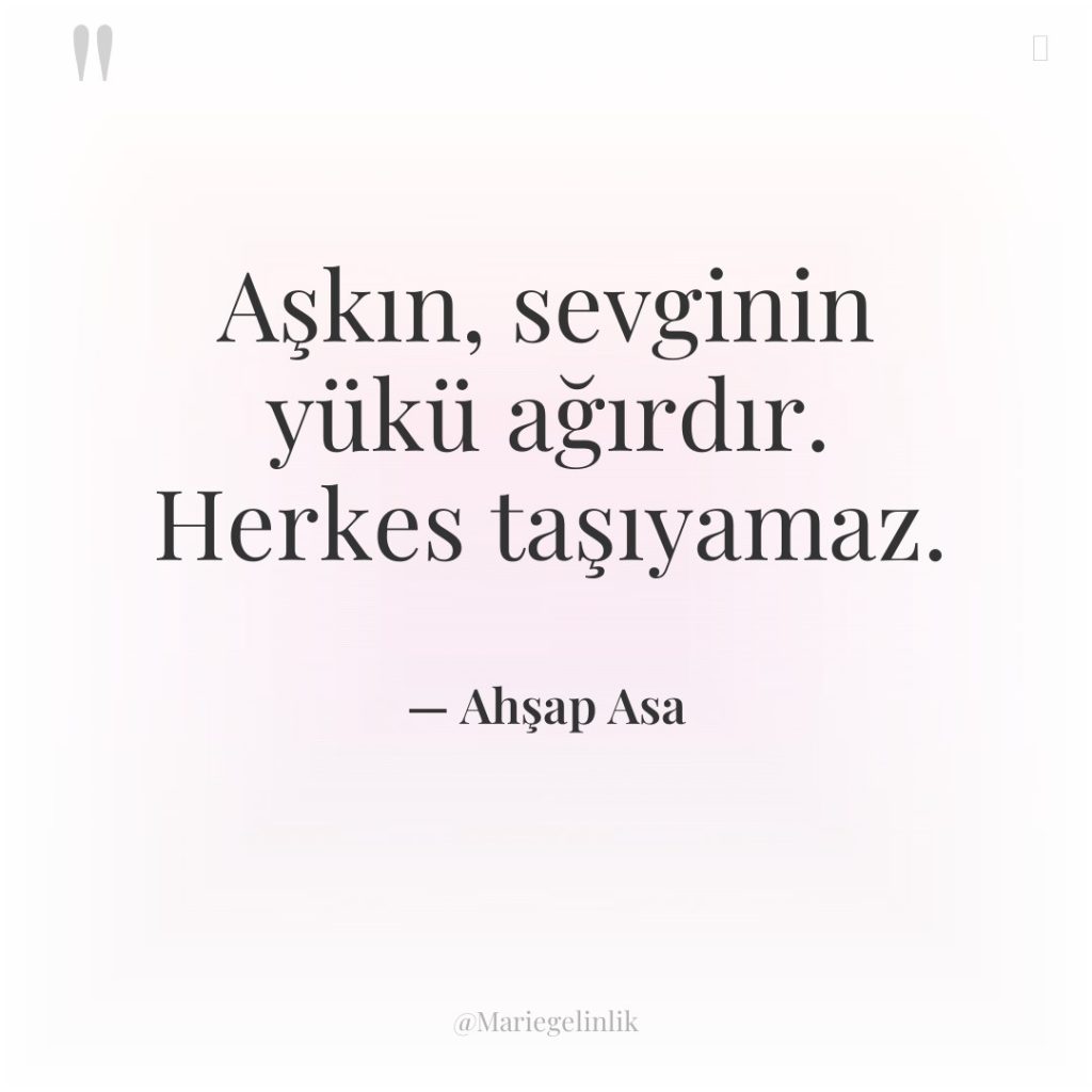 Aşkın, sevginin yükü ağırdır. Herkes taşıyamaz.