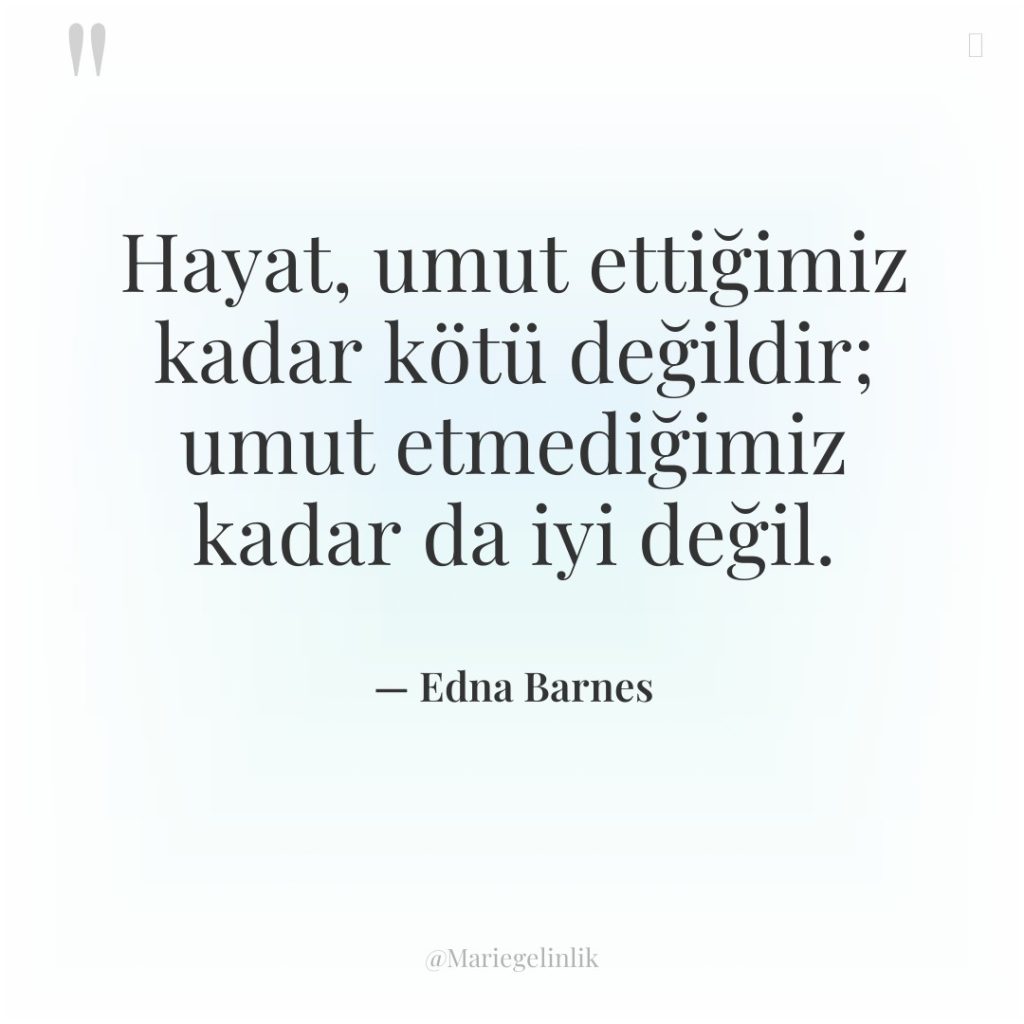 Hayat, umut ettiğimiz kadar kötü değildir; umut etmediğimiz kadar da…