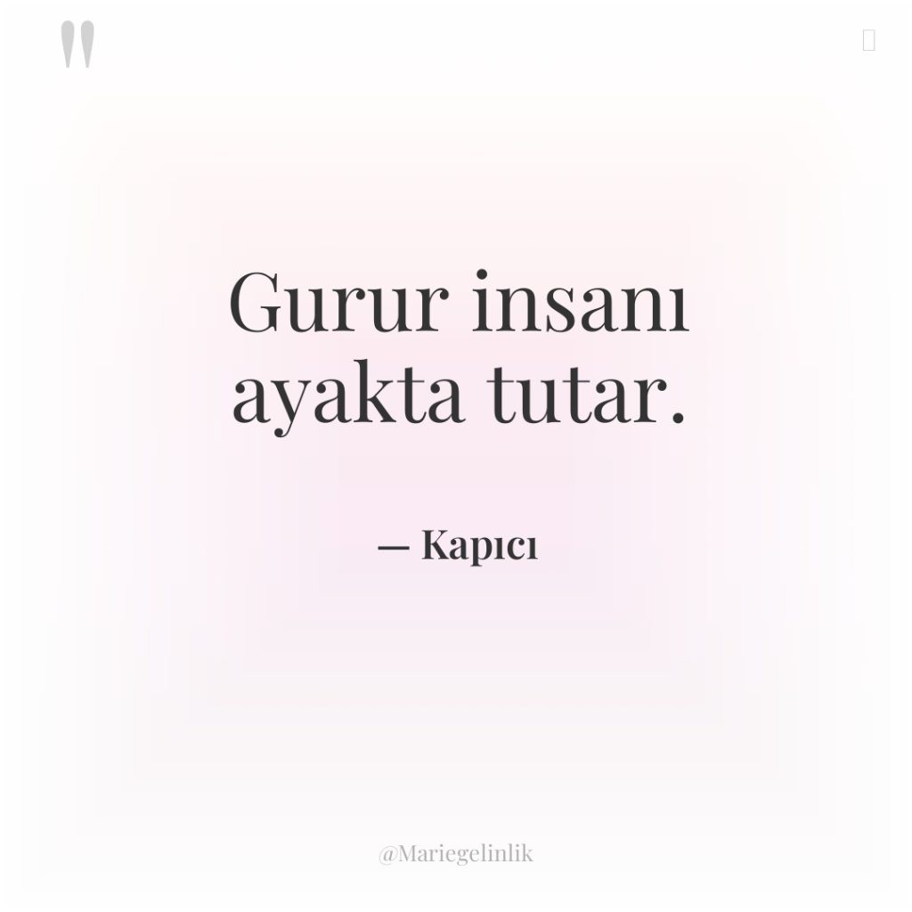 Gurur insanı ayakta tutar.