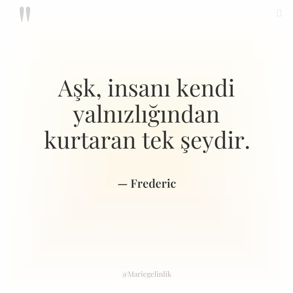 Aşk, insanı kendi yalnızlığından kurtaran tek şeydir.