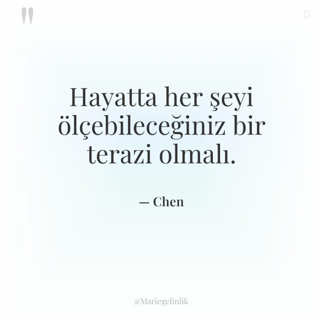 Hayatta her şeyi ölçebileceğiniz bir terazi olmalı.