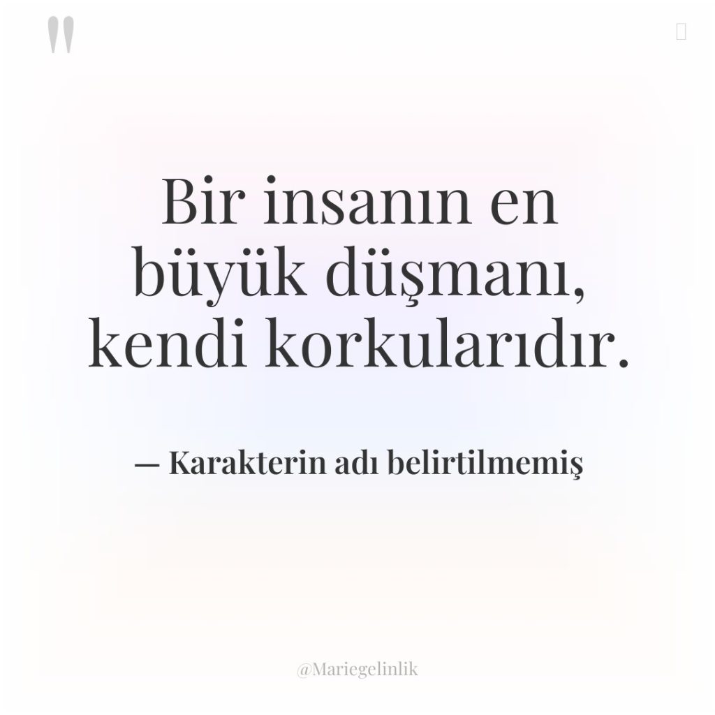 Bir insanın en büyük düşmanı, kendi korkularıdır.