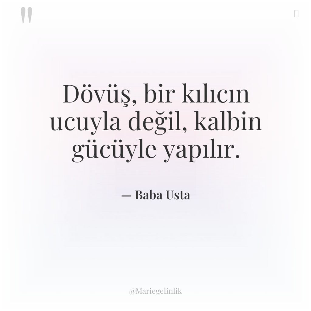 Dövüş, bir kılıcın ucuyla değil, kalbin gücüyle yapılır.