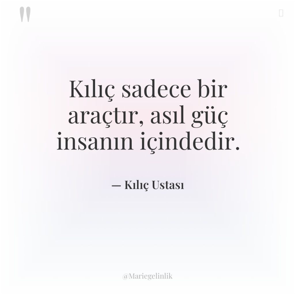 Kılıç sadece bir araçtır, asıl güç insanın içindedir.