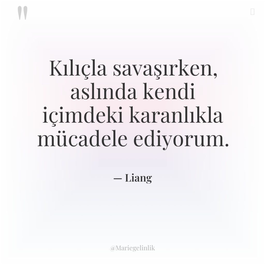 Kılıçla savaşırken, aslında kendi içimdeki karanlıkla mücadele ediyorum.