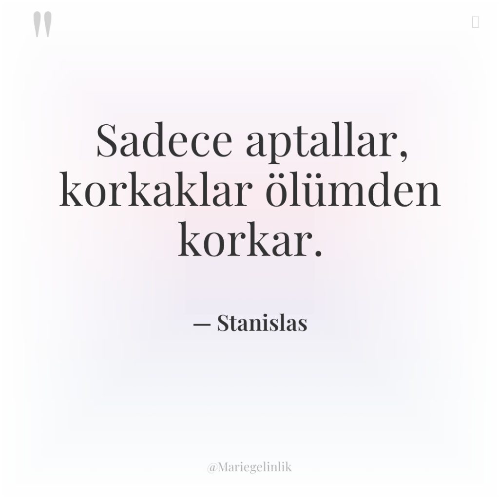 Sadece aptallar, korkaklar ölümden korkar.