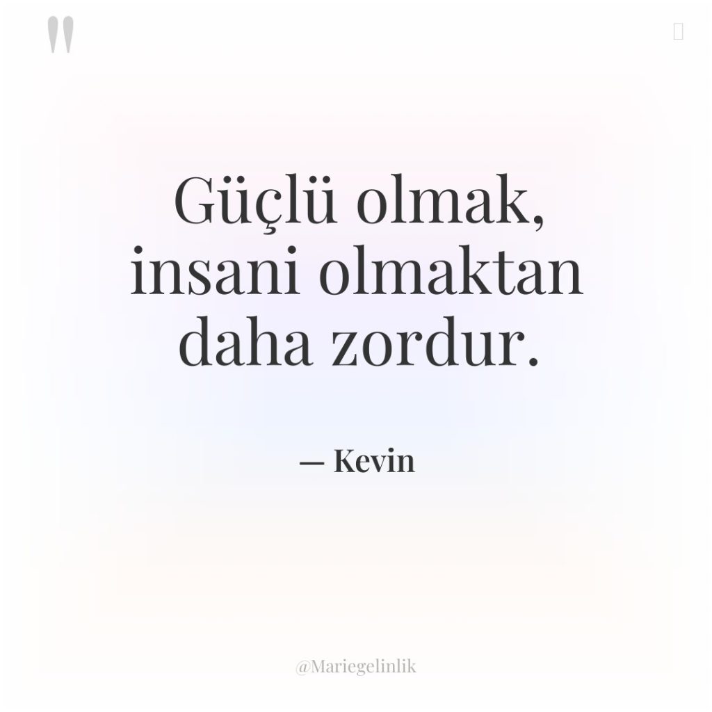Güçlü olmak, insani olmaktan daha zordur.