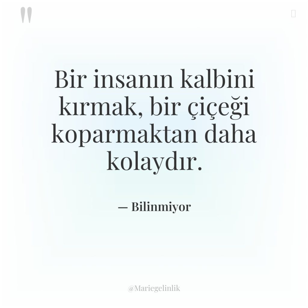 Bir insanın kalbini kırmak, bir çiçeği koparmaktan daha kolaydır.