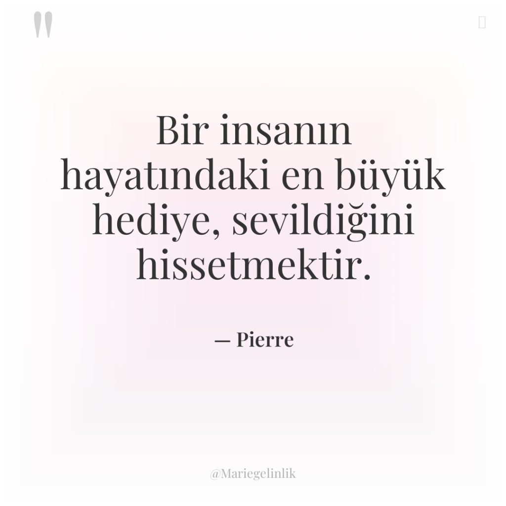 Bir insanın hayatındaki en büyük hediye, sevildiğini hissetmektir.