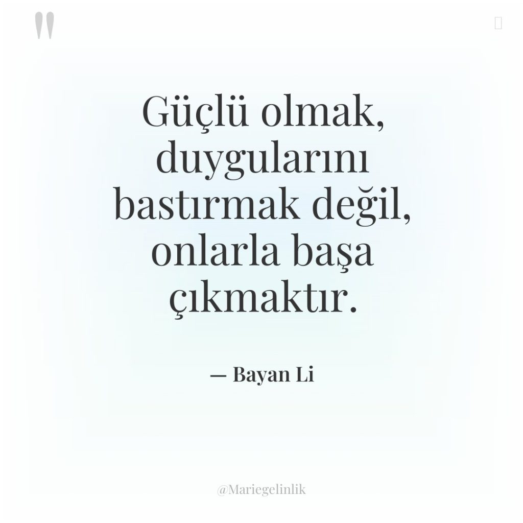 Güçlü olmak, duygularını bastırmak değil, onlarla başa çıkmaktır.