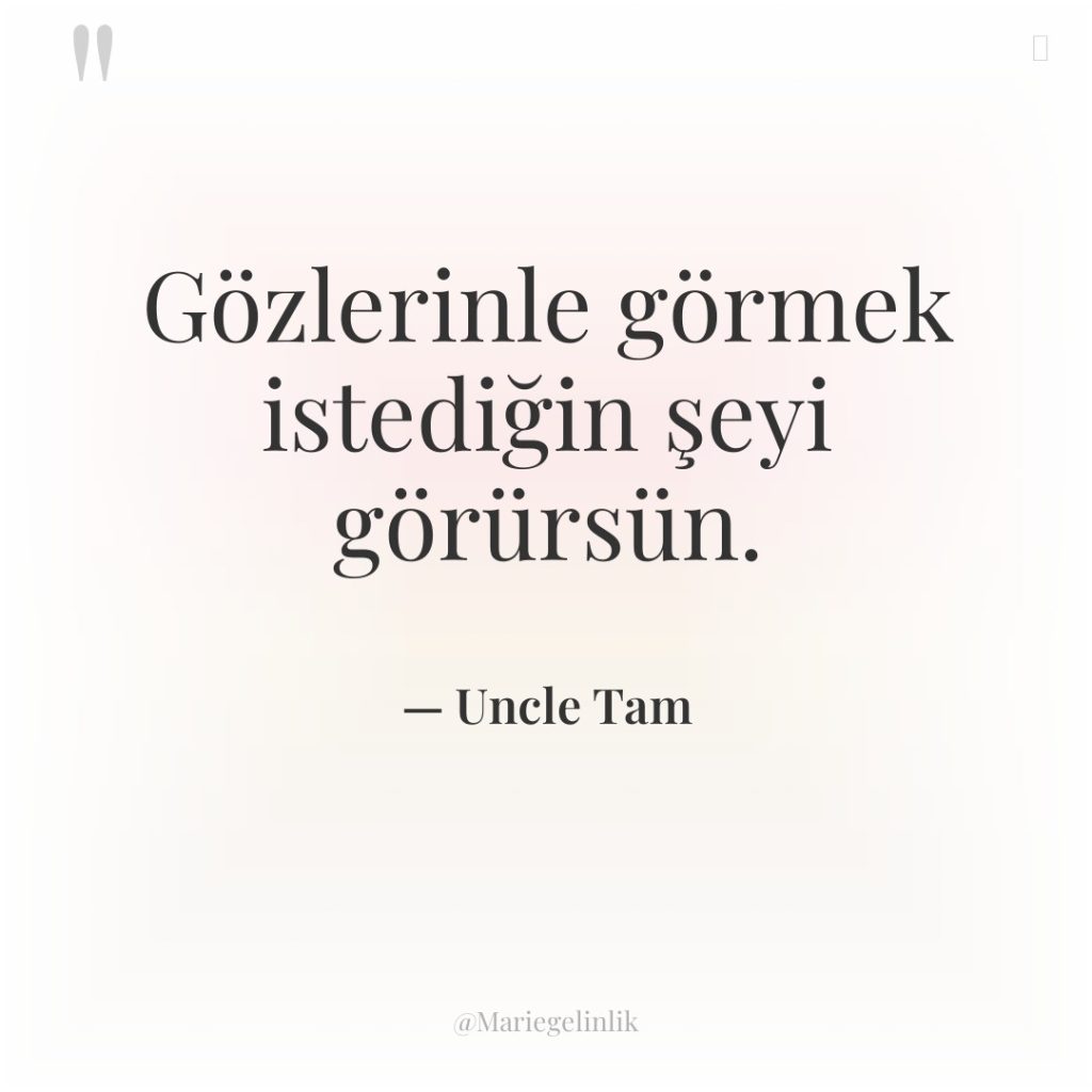 Gözlerinle görmek istediğin şeyi görürsün.