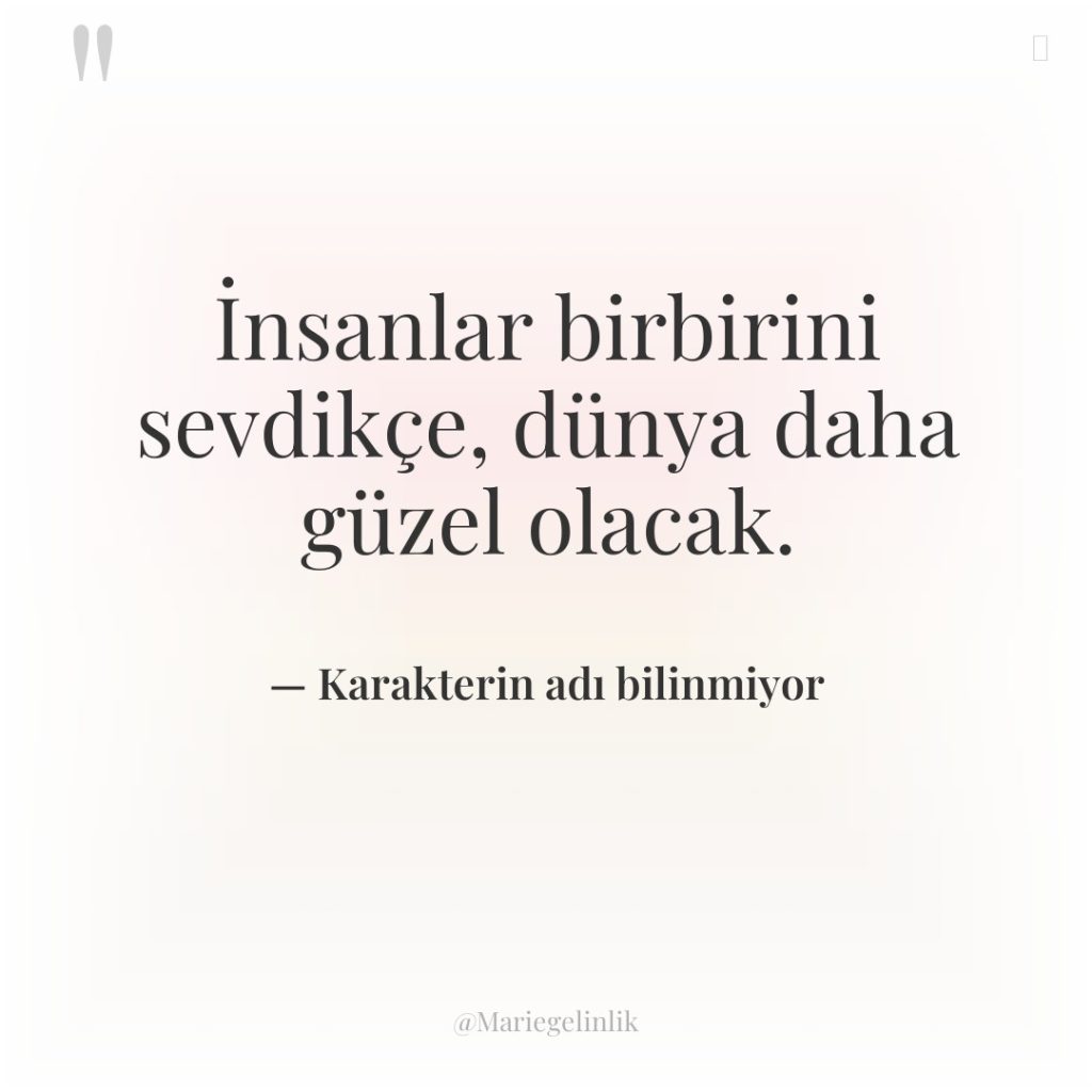 İnsanlar birbirini sevdikçe, dünya daha güzel olacak.