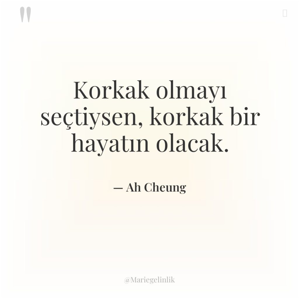 Korkak olmayı seçtiysen, korkak bir hayatın olacak.