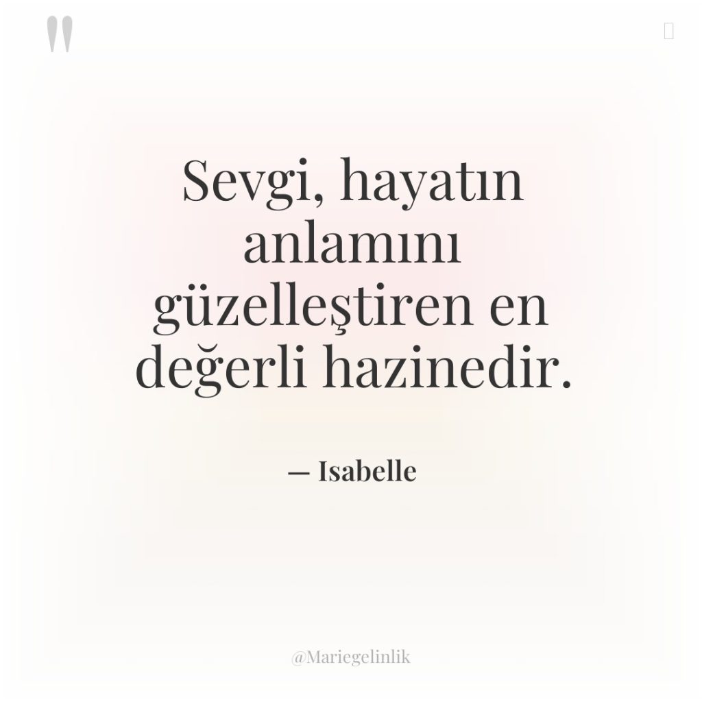 Sevgi, hayatın anlamını güzelleştiren en değerli hazinedir.