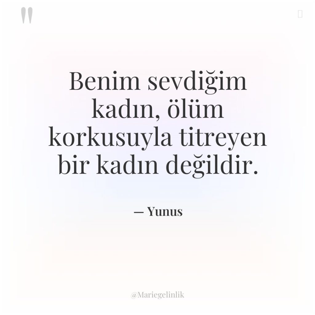 Benim sevdiğim kadın, ölüm korkusuyla titreyen bir kadın değildir.