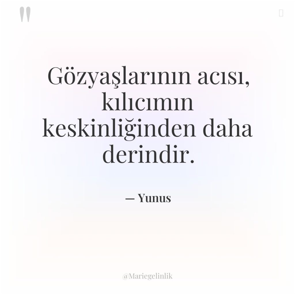 Gözyaşlarının acısı, kılıcımın keskinliğinden daha derindir.