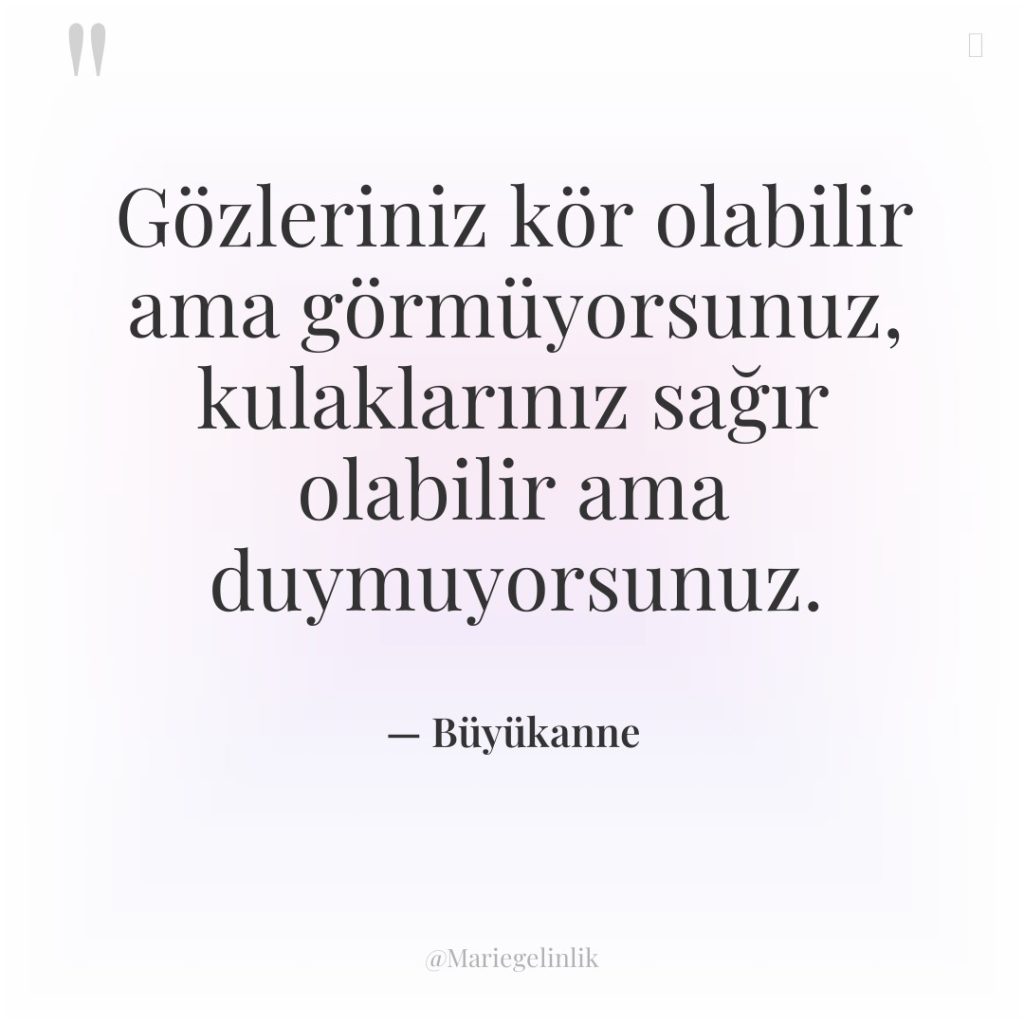Gözleriniz kör olabilir ama görmüyorsunuz, kulaklarınız sağır olabilir ama duymuyorsunuz.