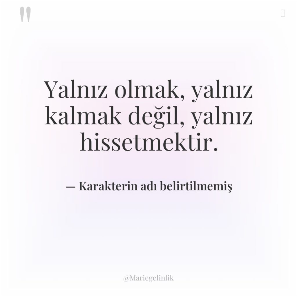 Yalnız olmak, yalnız kalmak değil, yalnız hissetmektir.