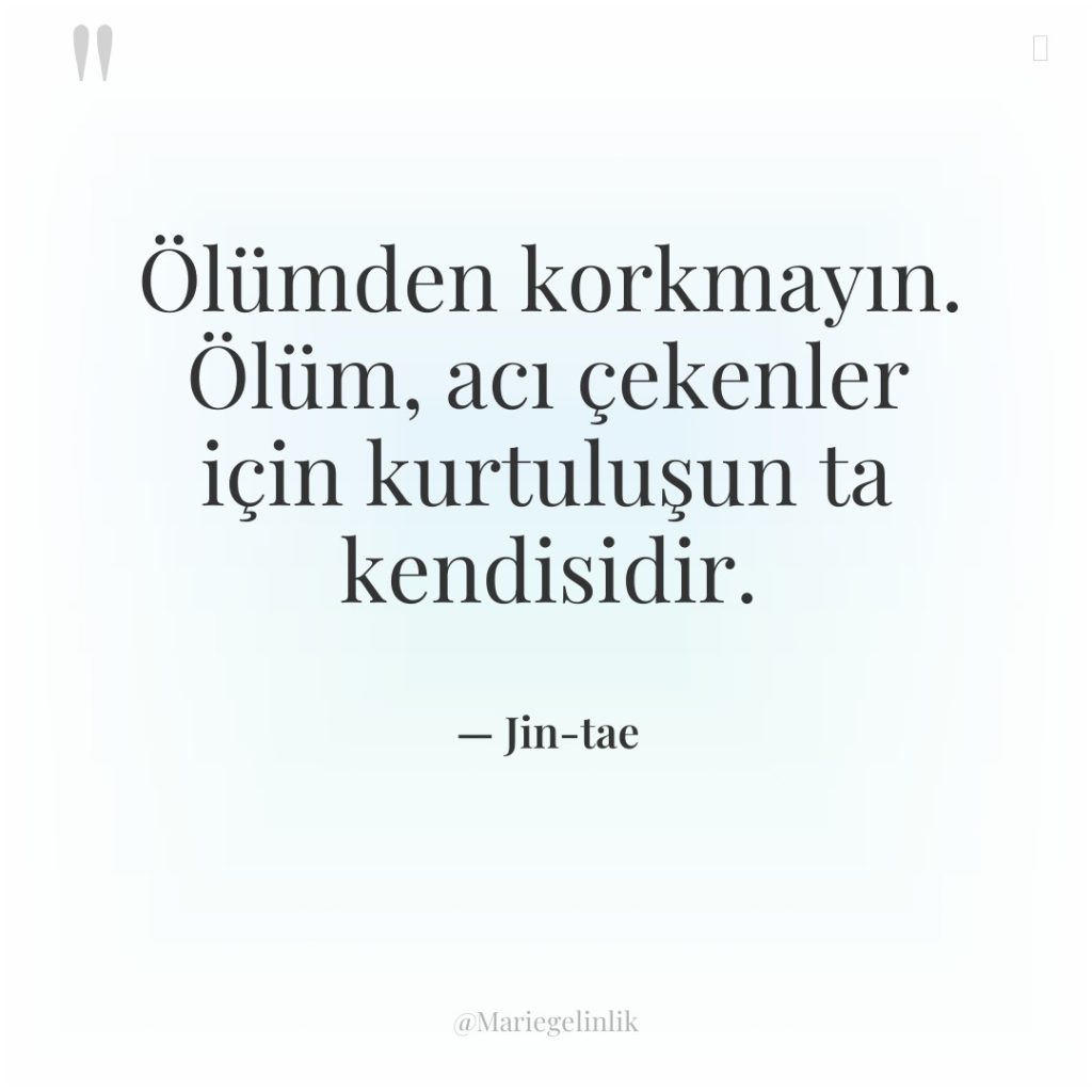 Ölümden korkmayın. Ölüm, acı çekenler için kurtuluşun ta kendisidir.