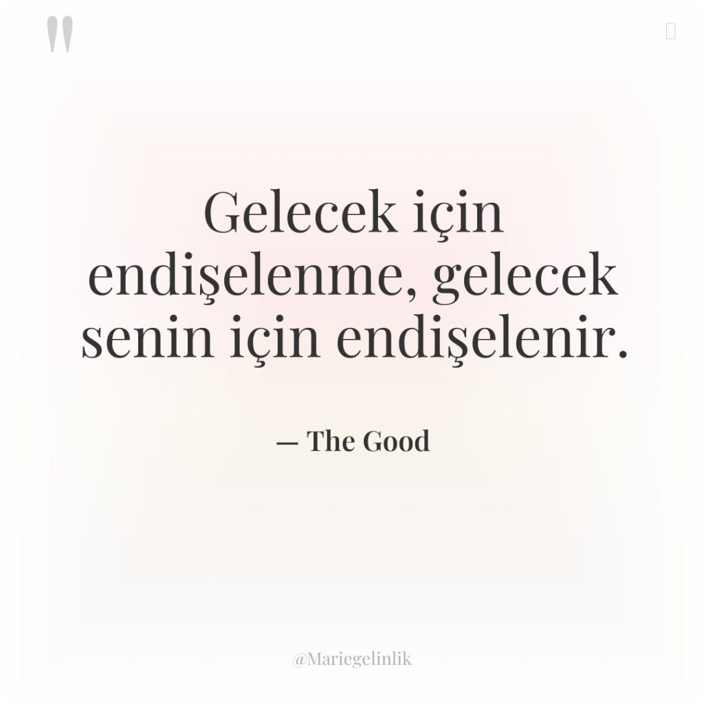 Gelecek için endişelenme, gelecek senin için endişelenir.