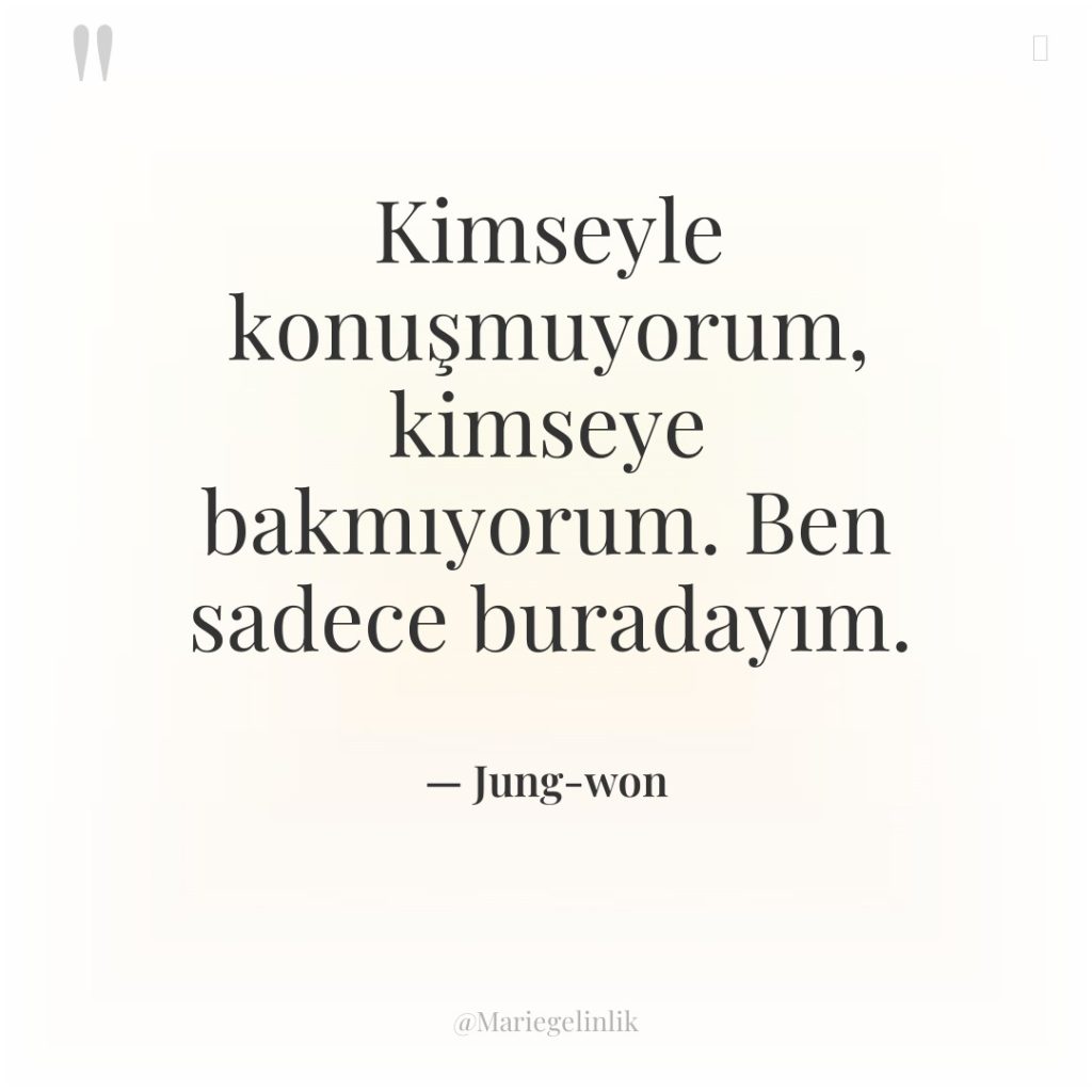 Kimseyle konuşmuyorum, kimseye bakmıyorum. Ben sadece buradayım.