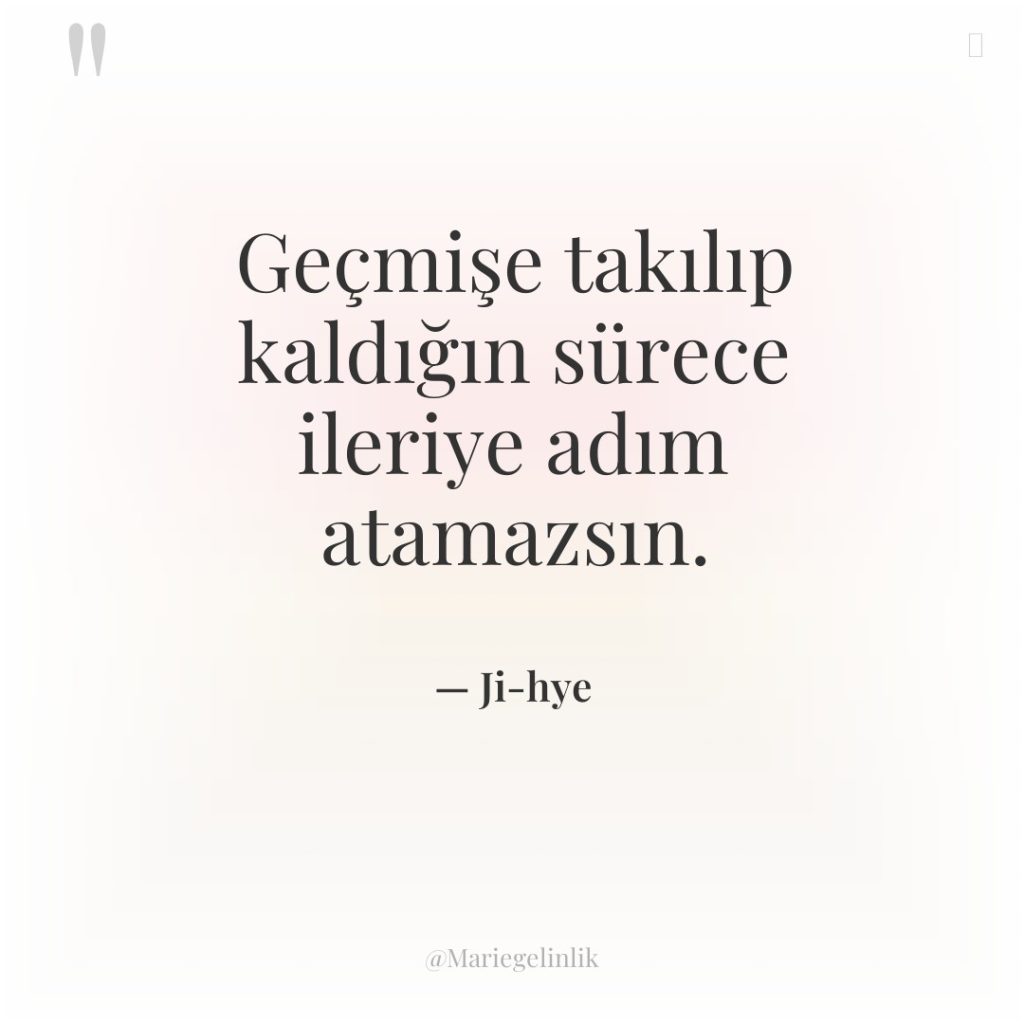 Geçmişe takılıp kaldığın sürece ileriye adım atamazsın.