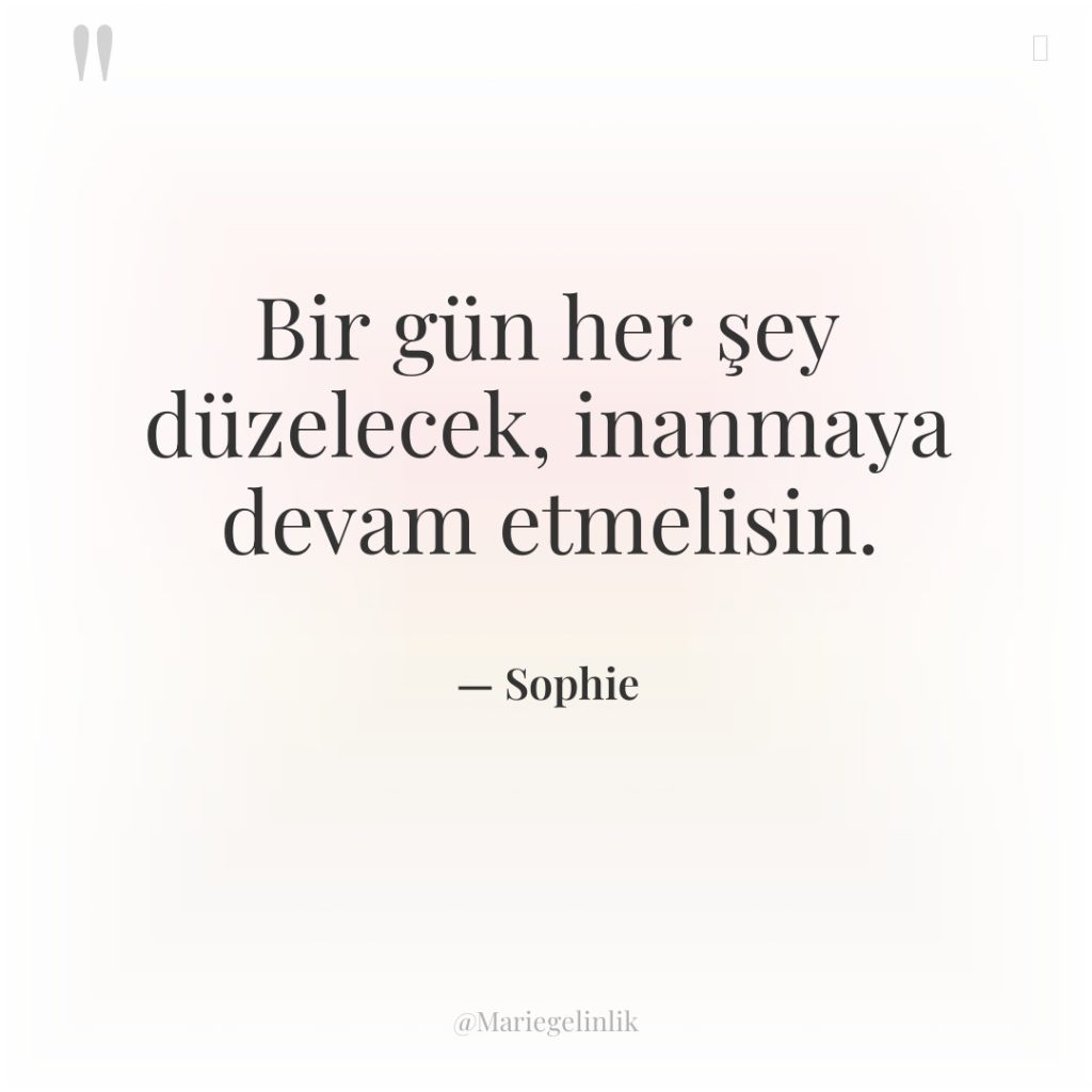 Bir gün her şey düzelecek, inanmaya devam etmelisin.