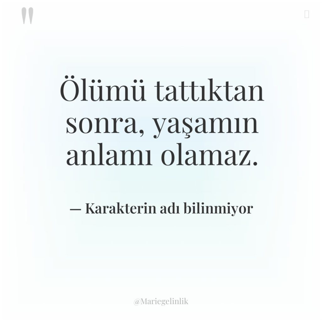 Ölümü tattıktan sonra, yaşamın anlamı olamaz.