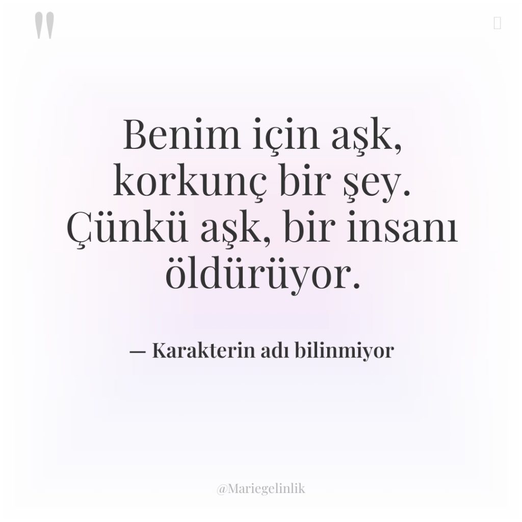 Benim için aşk, korkunç bir şey. Çünkü aşk, bir insanı…