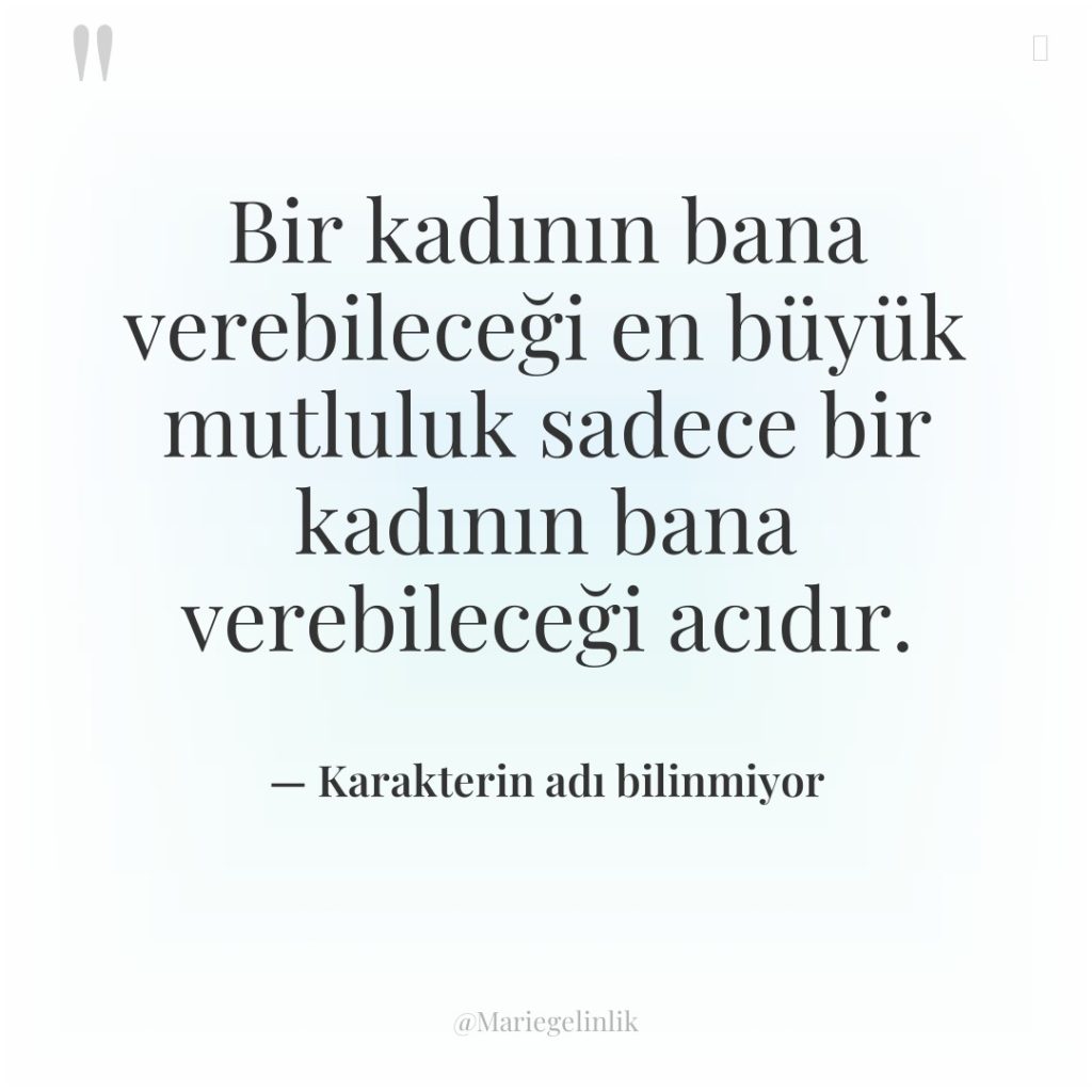 Bir kadının bana verebileceği en büyük mutluluk sadece bir kadının…