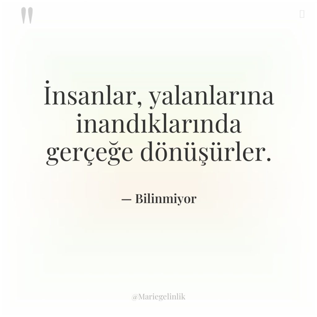 İnsanlar, yalanlarına inandıklarında gerçeğe dönüşürler.