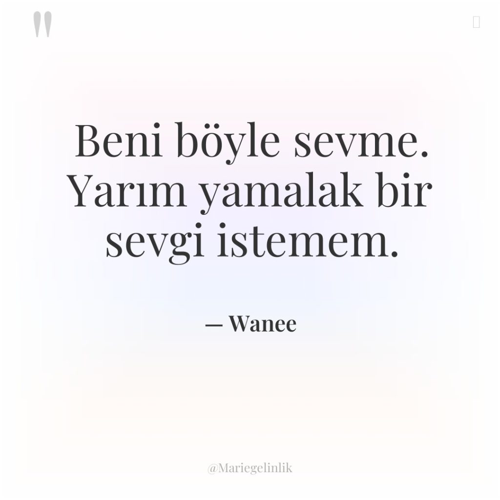 Beni böyle sevme. Yarım yamalak bir sevgi istemem.