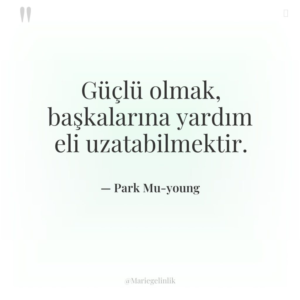 Güçlü olmak, başkalarına yardım eli uzatabilmektir.