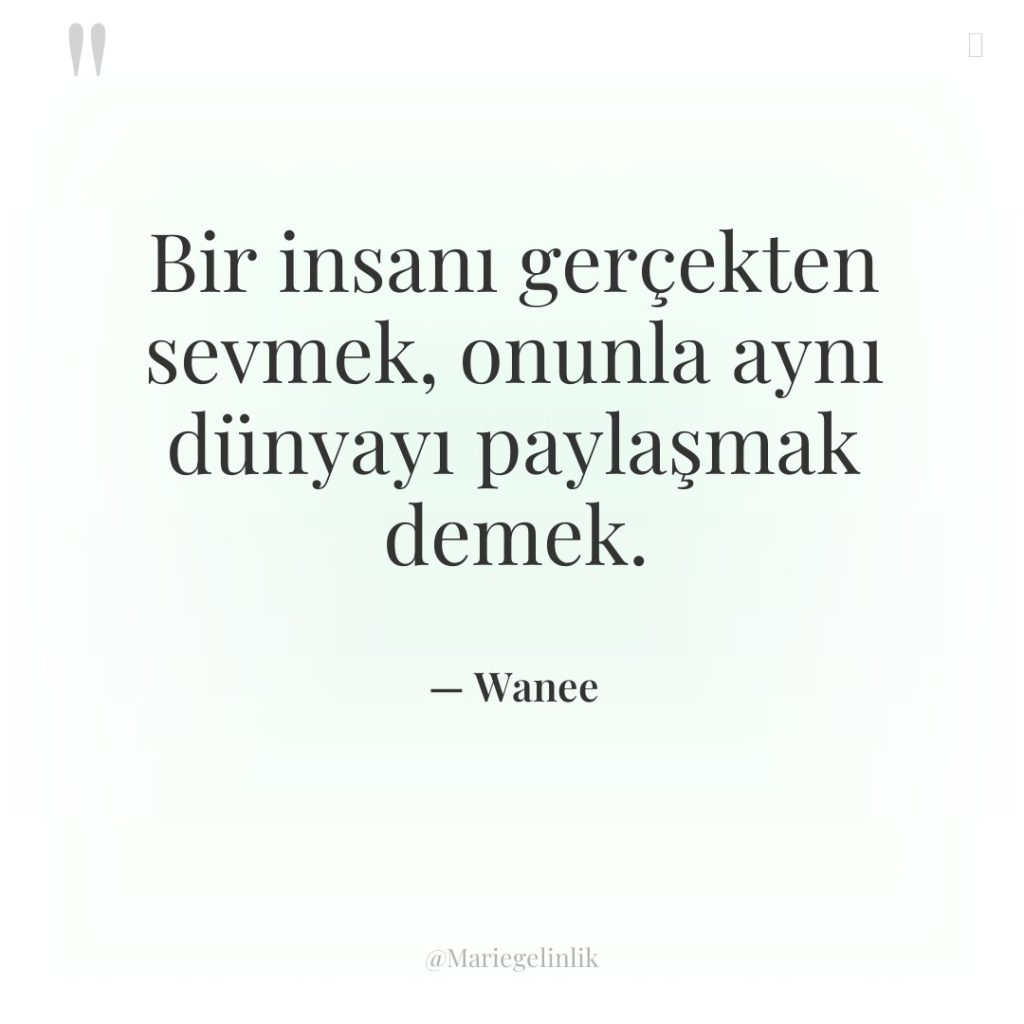 Bir insanı gerçekten sevmek, onunla aynı dünyayı paylaşmak demek.