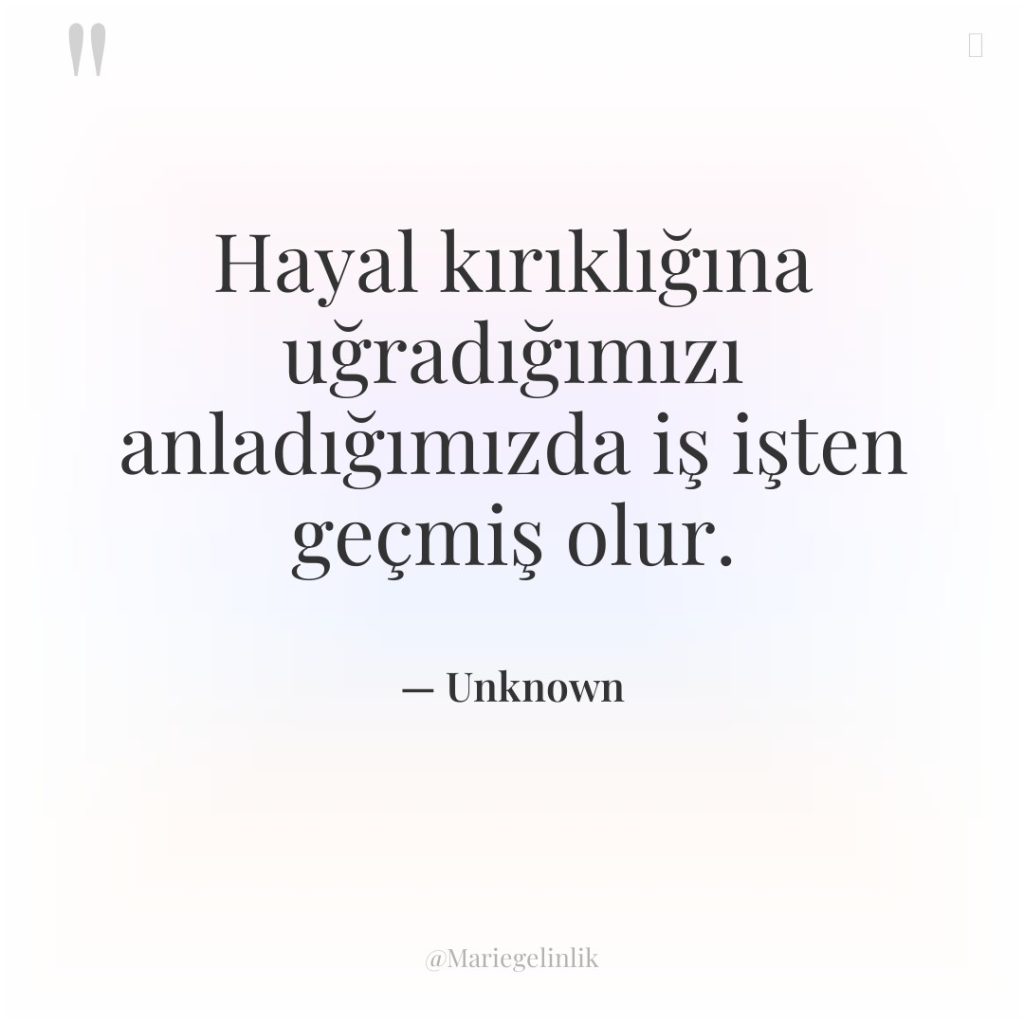 Hayal kırıklığına uğradığımızı anladığımızda iş işten geçmiş olur.