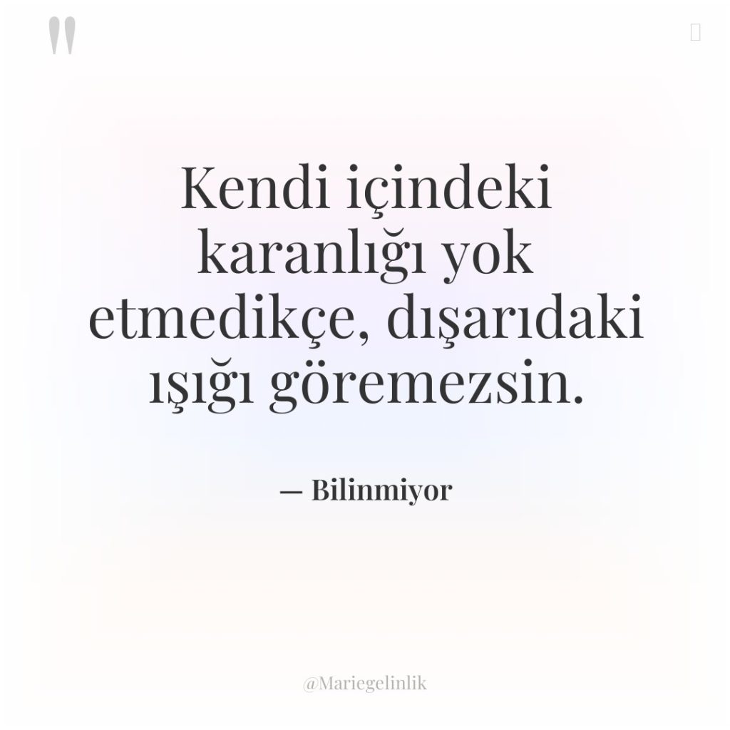 Kendi içindeki karanlığı yok etmedikçe, dışarıdaki ışığı göremezsin.