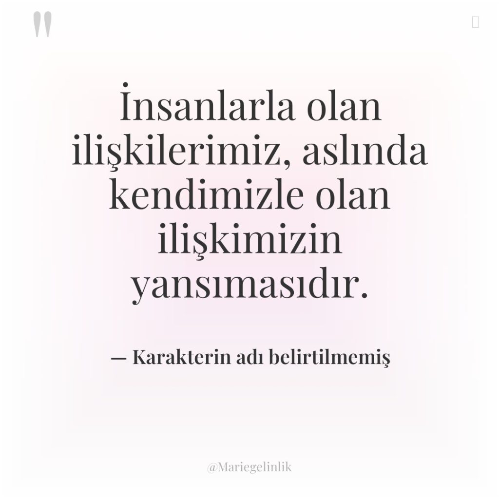 İnsanlarla olan ilişkilerimiz, aslında kendimizle olan ilişkimizin yansımasıdır.