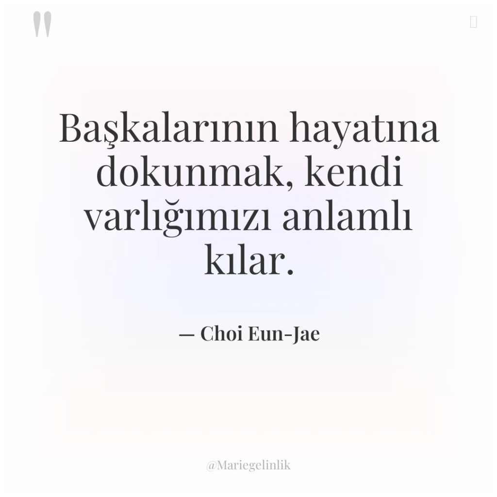 Başkalarının hayatına dokunmak, kendi varlığımızı anlamlı kılar.