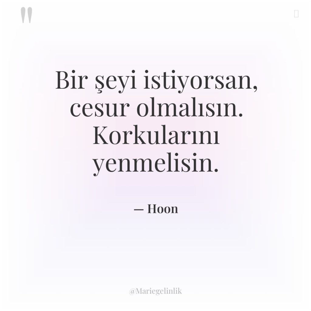 Bir şeyi istiyorsan, cesur olmalısın. Korkularını yenmelisin.