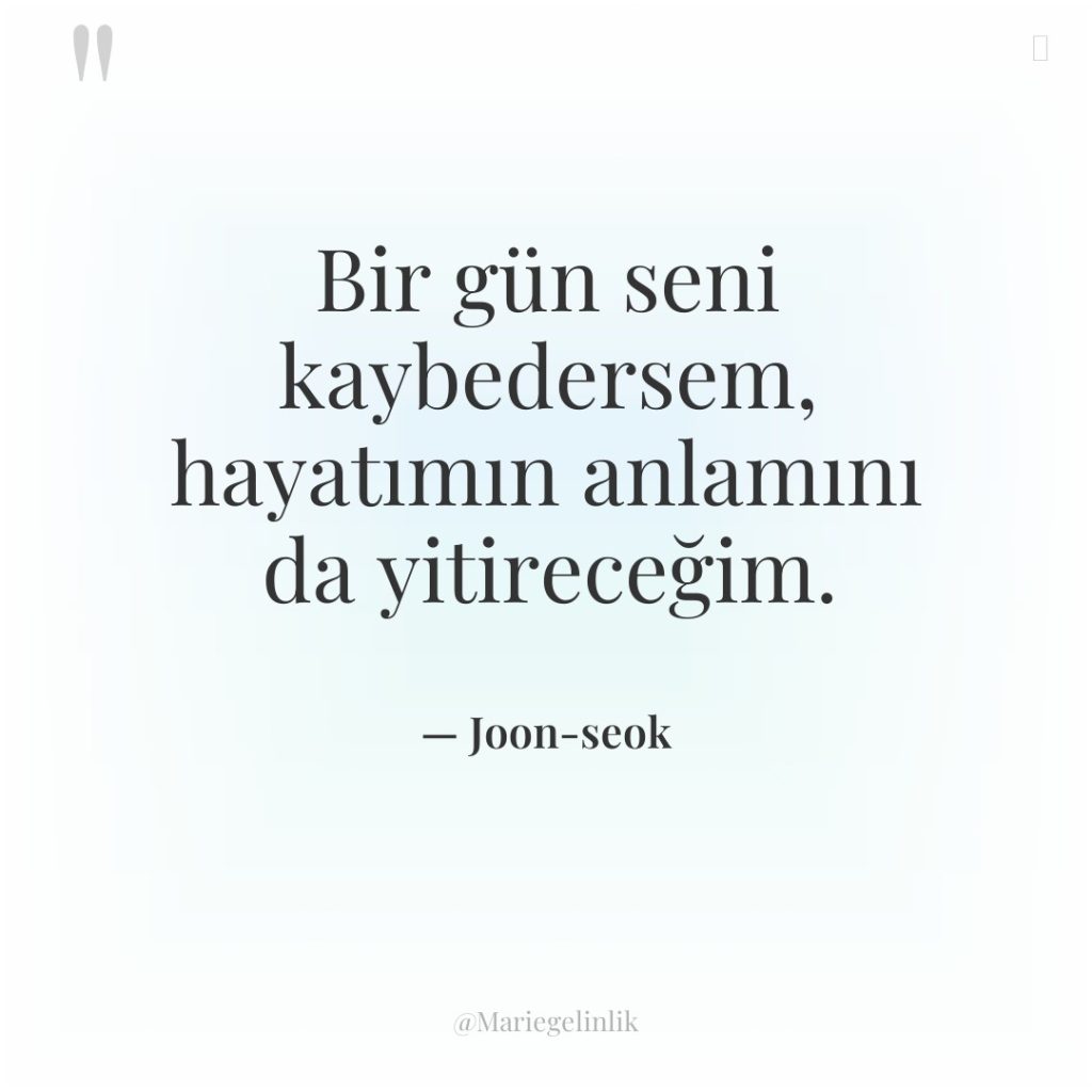 Bir gün seni kaybedersem, hayatımın anlamını da yitireceğim.