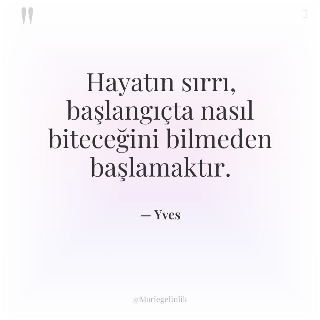 Hayatın sırrı, başlangıçta nasıl biteceğini bilmeden başlamaktır.