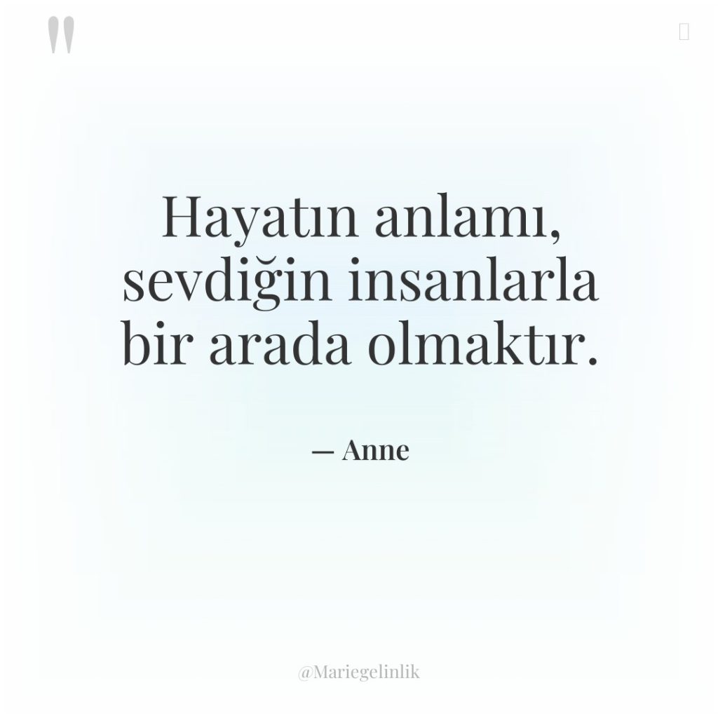 Hayatın anlamı, sevdiğin insanlarla bir arada olmaktır.