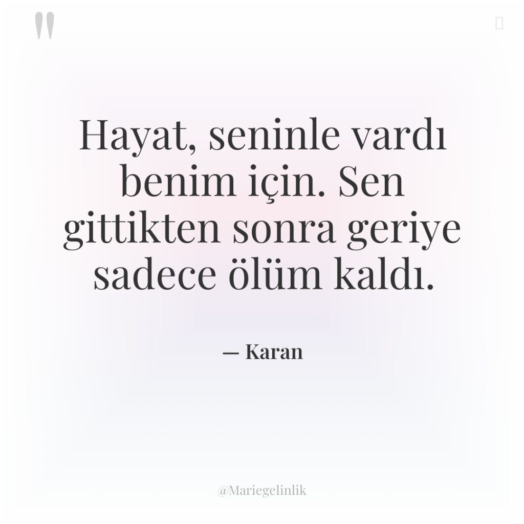 Hayat, seninle vardı benim için. Sen gittikten sonra geriye sadece…