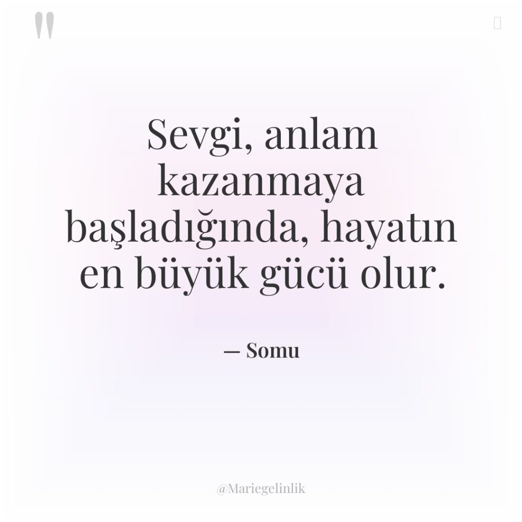Sevgi, anlam kazanmaya başladığında, hayatın en büyük gücü olur.