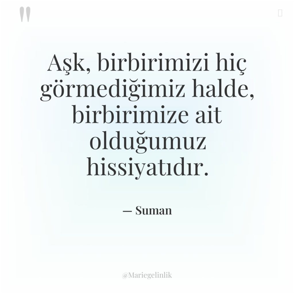 Aşk, birbirimizi hiç görmediğimiz halde, birbirimize ait olduğumuz hissiyatıdır.